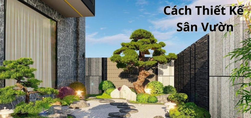 Cách Thiết Kế Sân Vườn: Hướng Dẫn Chi Tiết Từ A Đến Z